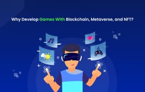 Why Develop Games With Blockchain, Metaverse, and NFT?