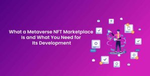 What a Metaverse NFT Marketplace Is and What You Need for Its Development